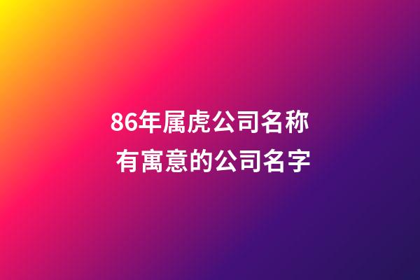 86年属虎公司名称 有寓意的公司名字-第1张-公司起名-玄机派